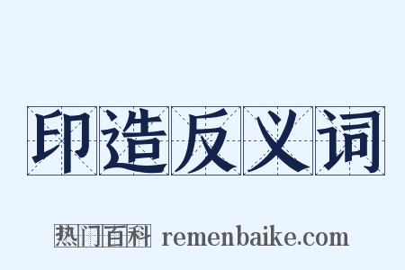 印造反义词是什么意思的图片